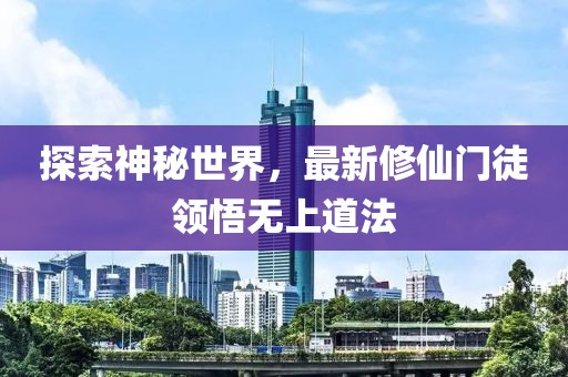 探索神秘世界，最新修仙门徒领悟无上道法