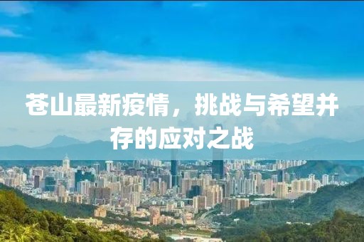 苍山最新疫情，挑战与希望并存的应对之战