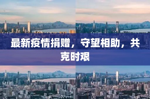 最新疫情捐赠，守望相助，共克时艰