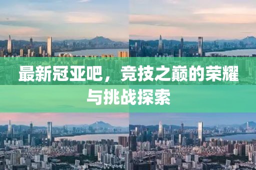 最新冠亚吧，竞技之巅的荣耀与挑战探索