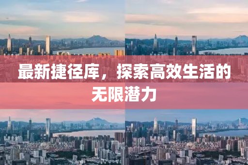 最新捷径库，探索高效生活的无限潜力