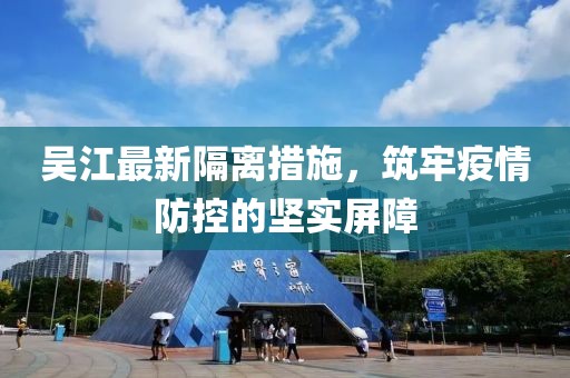 吴江最新隔离措施，筑牢疫情防控的坚实屏障