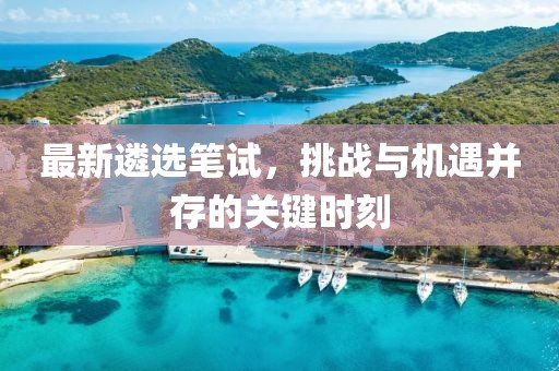最新遴选笔试，挑战与机遇并存的关键时刻