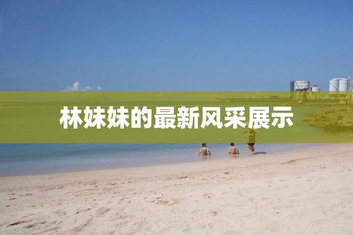林妹妹的最新风采展示