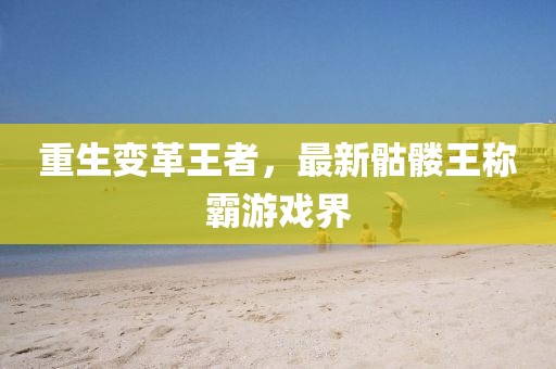 重生变革王者，最新骷髅王称霸游戏界