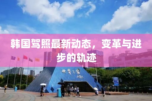 韩国驾照最新动态，变革与进步的轨迹