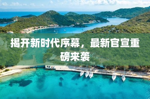 揭开新时代序幕，最新官宣重磅来袭