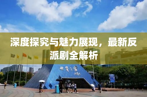 深度探究与魅力展现，最新反派剧全解析