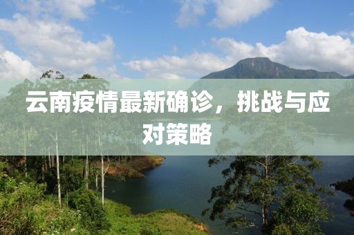 云南疫情最新确诊，挑战与应对策略
