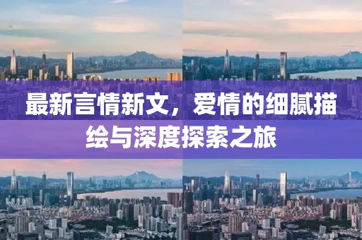最新言情新文，爱情的细腻描绘与深度探索之旅