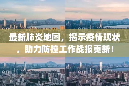 最新肺炎地图，揭示疫情现状，助力防控工作战报更新！
