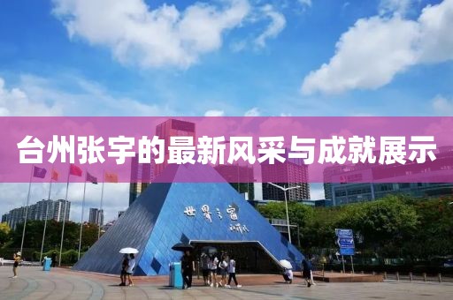 台州张宇的最新风采与成就展示