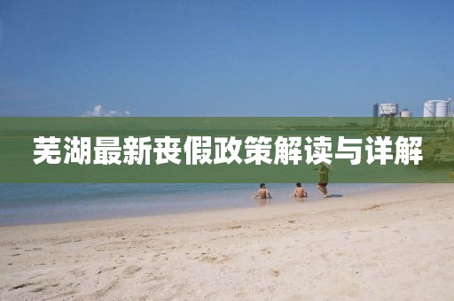 芜湖最新丧假政策解读与详解