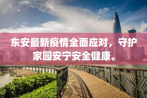 东安最新疫情全面应对，守护家园安宁安全健康。