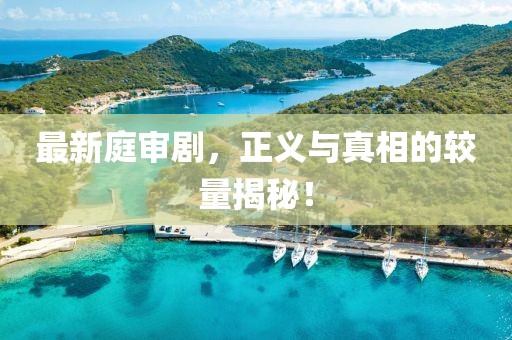 最新庭审剧，正义与真相的较量揭秘！