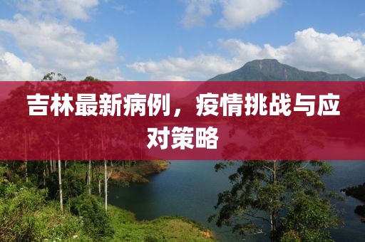 吉林最新病例，疫情挑战与应对策略