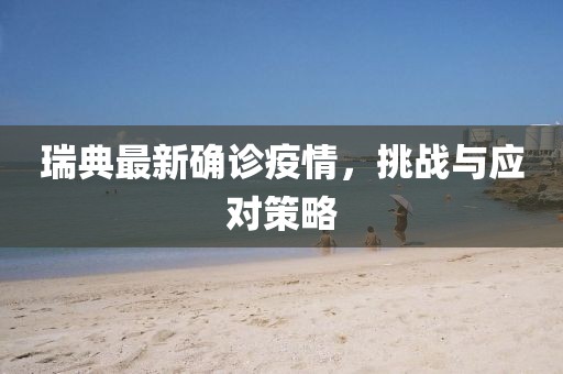瑞典最新确诊疫情，挑战与应对策略