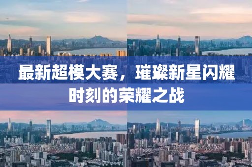 最新超模大赛，璀璨新星闪耀时刻的荣耀之战