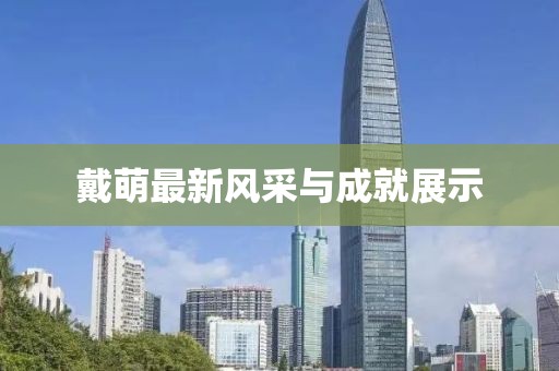 戴萌最新风采与成就展示