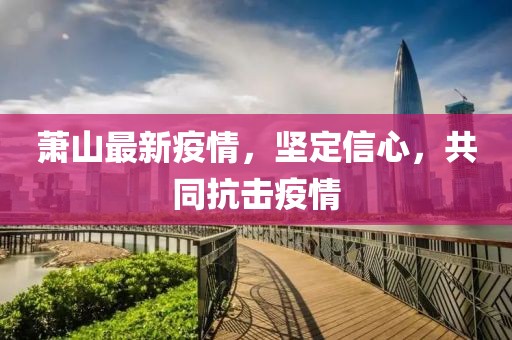 萧山最新疫情，坚定信心，共同抗击疫情