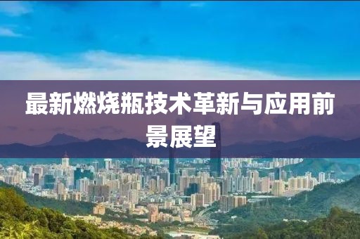 最新燃烧瓶技术革新与应用前景展望