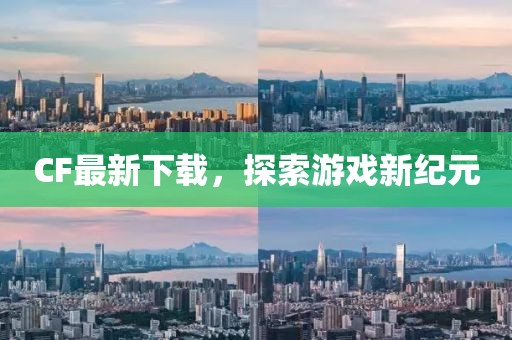 CF最新下载，探索游戏新纪元