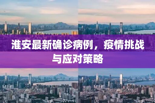 淮安最新确诊病例，疫情挑战与应对策略
