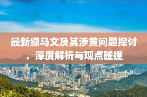 最新绿马文及其涉黄问题探讨，深度解析与观点碰撞