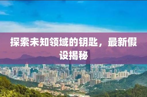 探索未知领域的钥匙，最新假设揭秘
