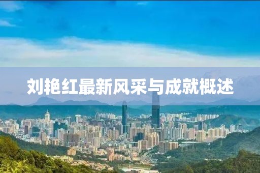 刘艳红最新风采与成就概述