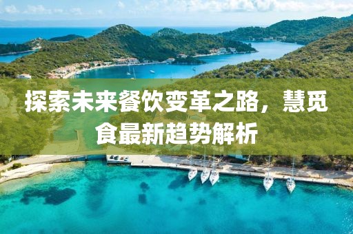 探索未来餐饮变革之路，慧觅食最新趋势解析