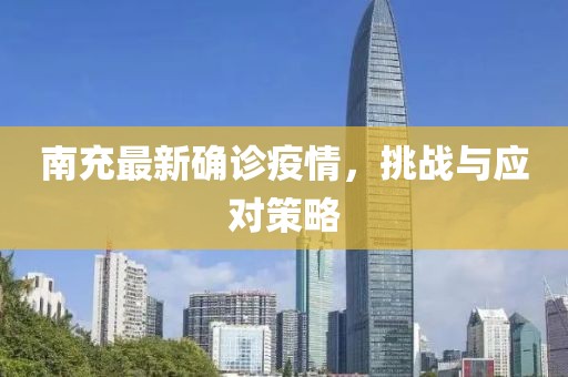 南充最新确诊疫情，挑战与应对策略