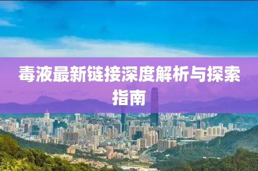 毒液最新链接深度解析与探索指南