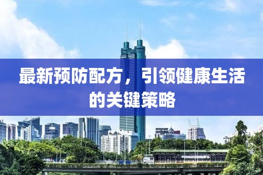最新预防配方，引领健康生活的关键策略