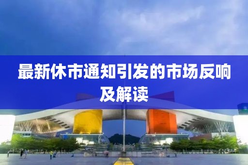 最新休市通知引发的市场反响及解读