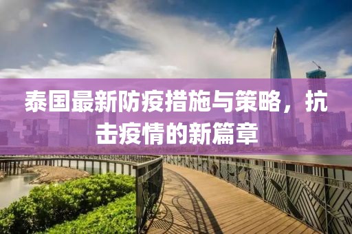 泰国最新防疫措施与策略，抗击疫情的新篇章