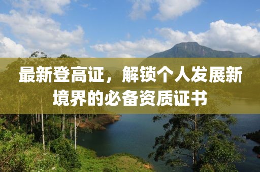 最新登高证，解锁个人发展新境界的必备资质证书