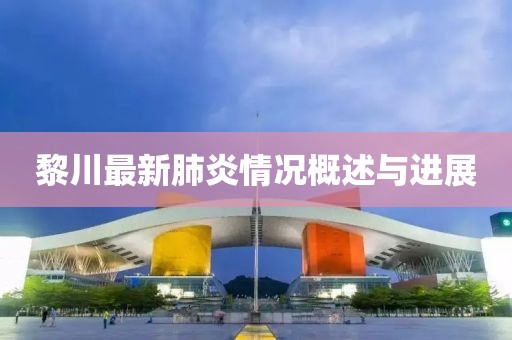 黎川最新肺炎情况概述与进展