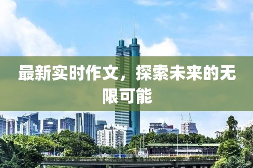 最新实时作文，探索未来的无限可能