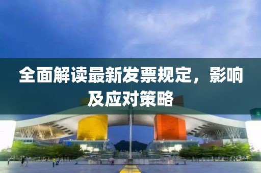 全面解读最新发票规定，影响及应对策略