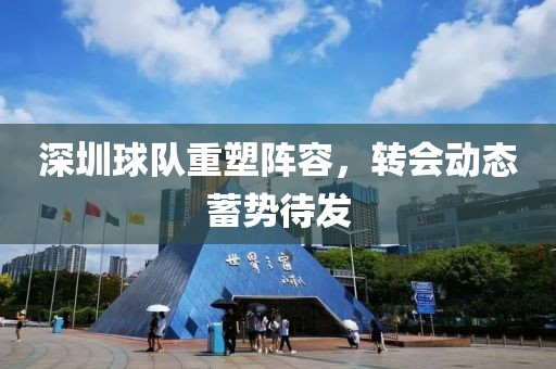 深圳球队重塑阵容，转会动态蓄势待发