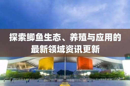 探索鲫鱼生态、养殖与应用的最新领域资讯更新