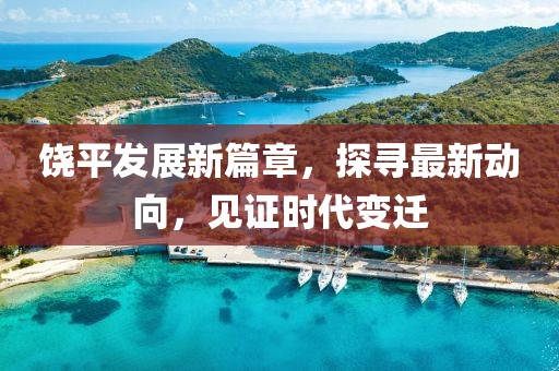 饶平发展新篇章，探寻最新动向，见证时代变迁