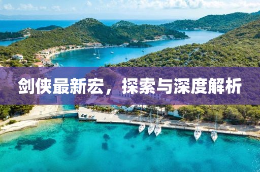 剑侠最新宏，探索与深度解析