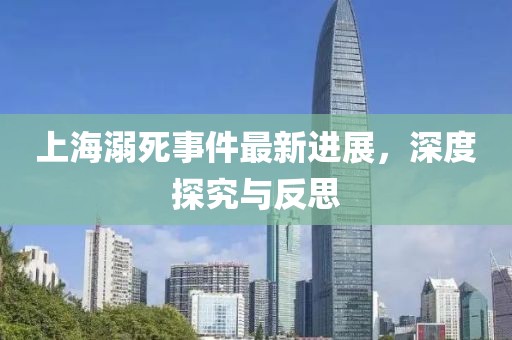 上海溺死事件最新进展，深度探究与反思