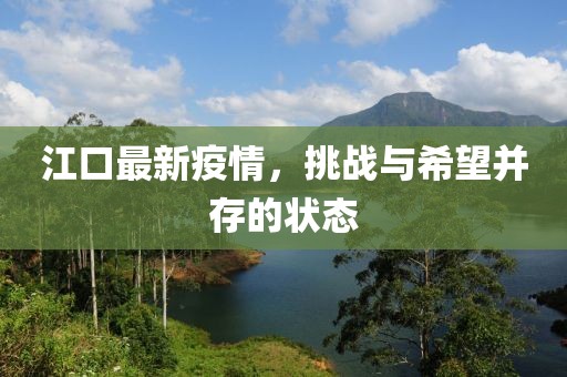 江口最新疫情，挑战与希望并存的状态