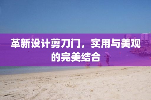 革新设计剪刀门，实用与美观的完美结合