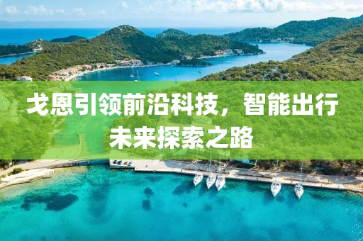 戈恩引领前沿科技，智能出行未来探索之路