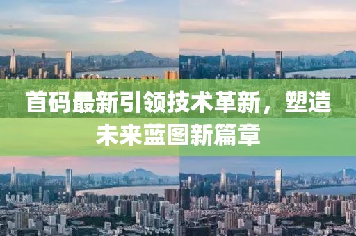 首码最新引领技术革新，塑造未来蓝图新篇章