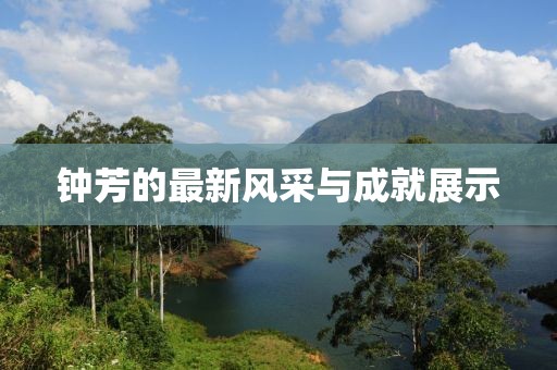 钟芳的最新风采与成就展示